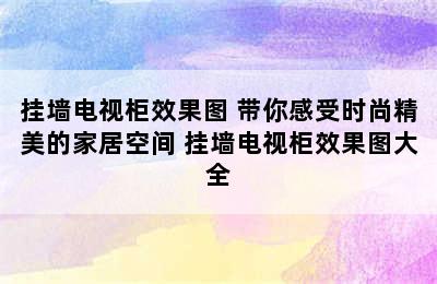 挂墙电视柜效果图 带你感受时尚精美的家居空间 挂墙电视柜效果图大全